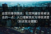 运营同事悄悄说：91官网最容易被误会的一点：入口理解其实写得很清楚（别说我没提醒）