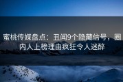 蜜桃传媒盘点：丑闻9个隐藏信号，圈内人上榜理由疯狂令人迷醉