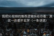 我把91视频的推荐逻辑拆给你看：其实一点都不玄学（一条讲透）