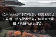 如果你总找不到想看的，把91视频当工具用：缓存管理做好，体验直接翻倍（真相有点反常识）