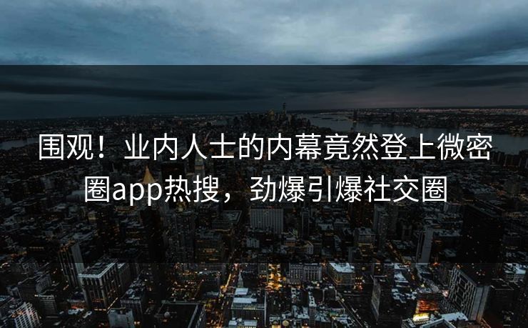 围观!业内人士的内幕竟然登上微密圈app热搜,劲爆引爆社交圈 围观!业内人士的内幕竟然登上微密圈app热搜,劲爆引爆社交圈
