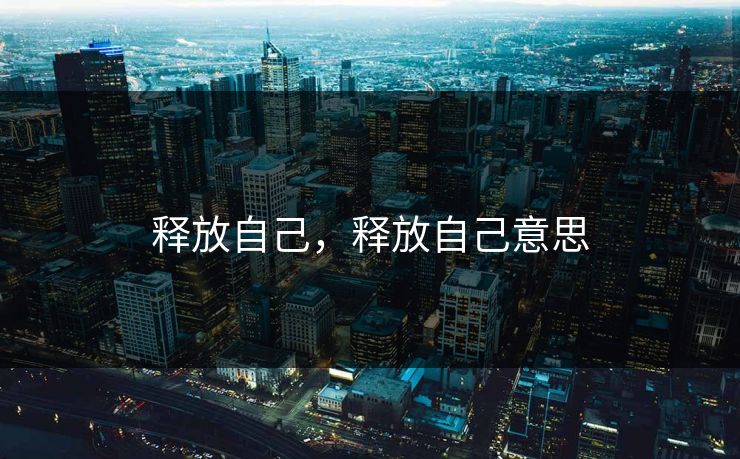 释放自己,释放自己意思 释放自己,释放自己意思