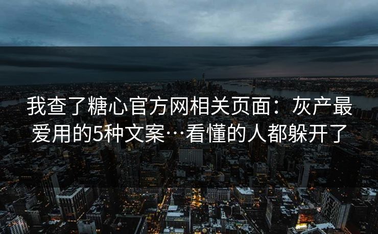 我查了糖心官方网相关页面：灰产最爱用的5种文案…看懂的人都躲开了