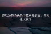 你以为的汤头条下载只是表面，真相让人疯传
