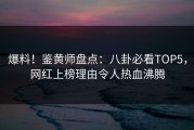 爆料！鉴黄师盘点：八卦必看TOP5，网红上榜理由令人热血沸腾
