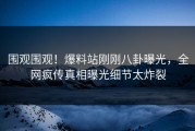 围观围观！爆料站刚刚八卦曝光，全网疯传真相曝光细节太炸裂