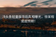 汤头条轻量版背后真相曝光，惊呆程度超预期！