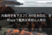 内幕终于有下文了！大V现身回应，杏吧app下载热议真相让人瞠目