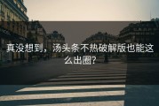 真没想到，汤头条不热破解版也能这么出圈？