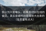 我以为只是噱头，结果我对91在线的偏见，其实是被时间管理放大出来的（信息量有点大）