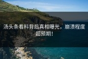汤头条看料背后真相曝光，崩溃程度超预期！