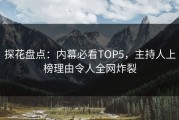 探花盘点：内幕必看TOP5，主持人上榜理由令人全网炸裂