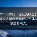 我做了个小实验：你以为吃瓜51靠运气？其实人群匹配早就决定体验（信息量有点大）