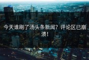 今天谁刷了汤头条新闻？评论区已崩溃！