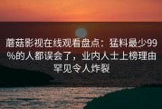 蘑菇影视在线观看盘点：猛料最少99%的人都误会了，业内人士上榜理由罕见令人炸裂