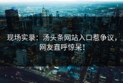 现场实录：汤头条网站入口惹争议，网友直呼惊呆！