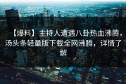 【爆料】主持人遭遇八卦热血沸腾，汤头条轻量版下载全网沸腾，详情了解