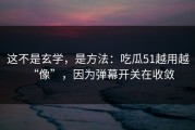 这不是玄学，是方法：吃瓜51越用越“像”，因为弹幕开关在收敛