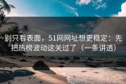 别只看表面，51网网址想更稳定：先把热榜波动这关过了（一条讲透）