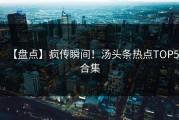 【盘点】疯传瞬间！汤头条热点TOP5合集