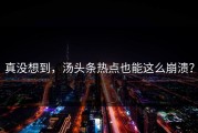 真没想到，汤头条热点也能这么崩溃？