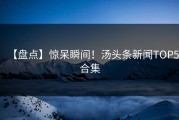 【盘点】惊呆瞬间！汤头条新闻TOP5合集