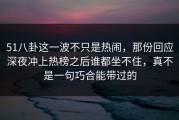 51八卦这一波不只是热闹，那份回应深夜冲上热榜之后谁都坐不住，真不是一句巧合能带过的