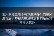 汤头条轻量版下载深度揭秘：内幕风波背后，神秘人在酒吧后巷的角色异常令人意外