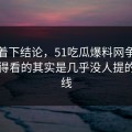 别急着下结论，51吃瓜爆料网争议真正值得看的其实是几乎没人提的背景线