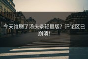 今天谁刷了汤头条轻量版？评论区已崩溃！