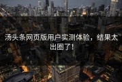 汤头条网页版用户实测体验，结果太出圈了！