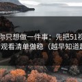 如果你只想做一件事：先把51视频网站的观看清单做稳（越早知道越好）