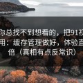 如果你总找不到想看的，把91视频当工具用：缓存管理做好，体验直接翻倍（真相有点反常识）