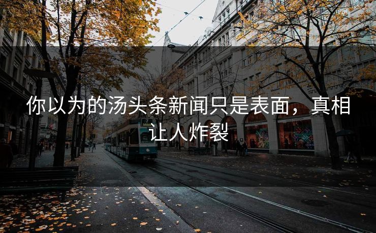 你以为的汤头条新闻只是表面，真相让人炸裂