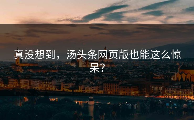 真没想到，汤头条网页版也能这么惊呆？