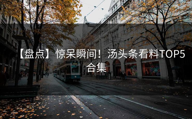 【盘点】惊呆瞬间！汤头条看料TOP5合集