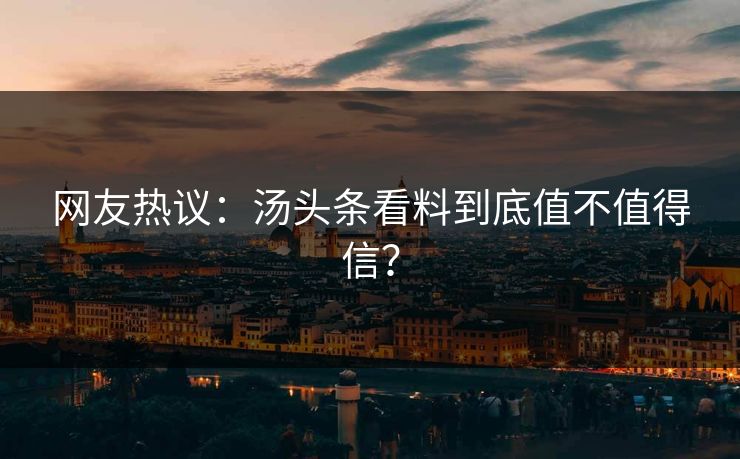 网友热议：汤头条看料到底值不值得信？