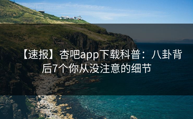 【速报】杏吧app下载科普：八卦背后7个你从没注意的细节