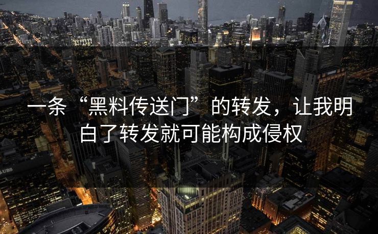 一条“黑料传送门”的转发，让我明白了转发就可能构成侵权