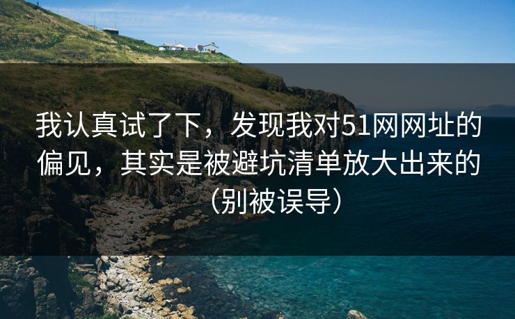 我认真试了下，发现我对51网网址的偏见，其实是被避坑清单放大出来的（别被误导）