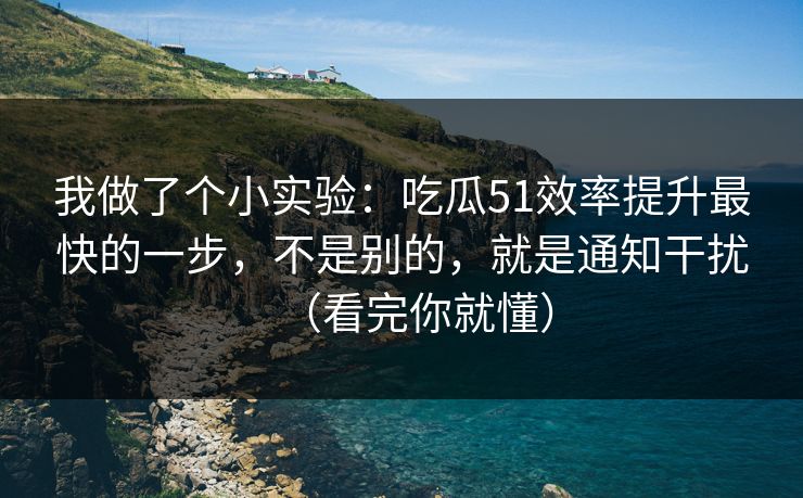 我做了个小实验:吃瓜51效率提升最快的一步,不是别的,就是通知干扰(看完你就懂) 我做了个小实验:吃瓜51效率提升最快的一步,不是别的,就是通知干扰(看完你就懂)
